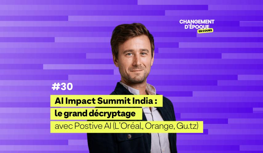 AI Impact Summit India : le grand décryptage, avec Positive AI (L'Oréal, Orange, Gu.tz) #Episode30