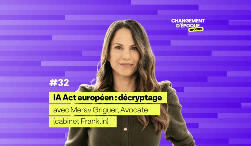changement d'époque en cours, le podcast de l'IA - IA Act européen : tout comprendre à la première réglementation mondiale de l’IA, avec Merav Griguer, Avocat (Cabinet Franklin)