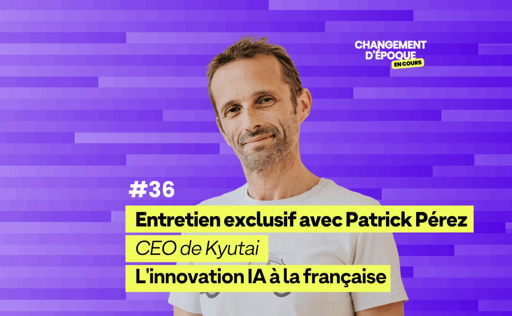 L'innovation IA à la française - avec Patrick Pérez, CEO de Kyutai - Épisode 36
