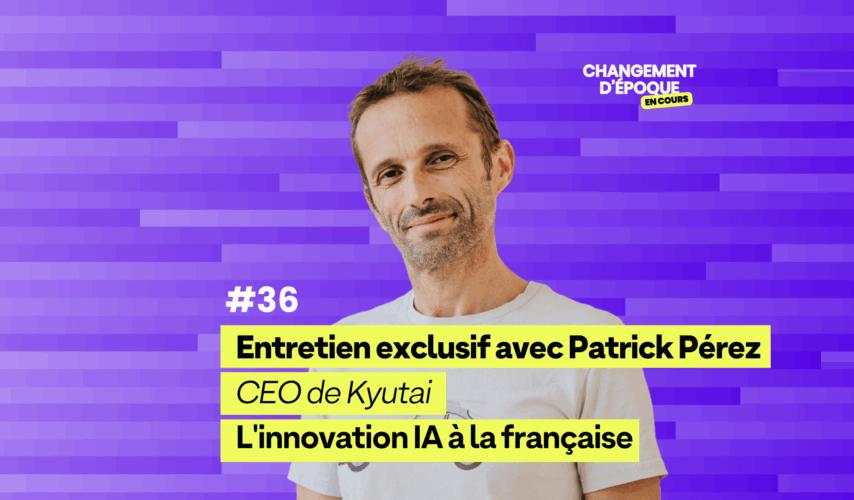L'innovation IA à la française - avec Patrick Pérez, CEO de Kyutai - Épisode 36